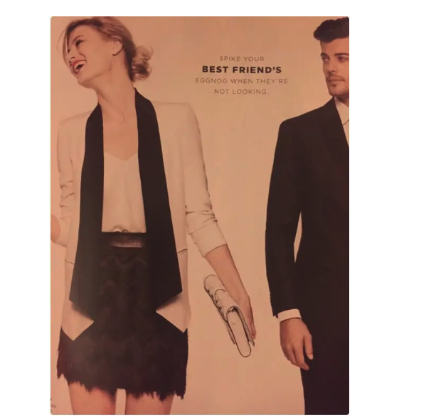  A photo of a white woman wearing a short skirt and dressy jacket and top, holding a small purse looks to the left, laughing and a man wearing a dark suit stands to her right looking at her, with a serious expression. Between them the words “Spike your best friend’s eggnog when they’re not looking” are printed. 